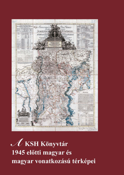 A KSH Könyvtár 1945 előtti magyar és magyar vonatkozású térképei